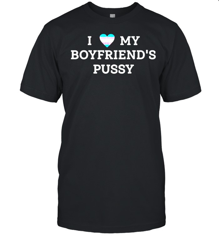 I love my boyfriend’s pussy shirt