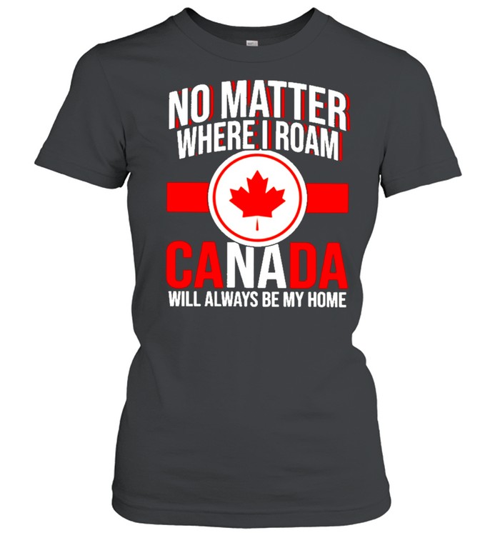no matter where I roam Canada will always be my home shirt Classic Women's T-shirt