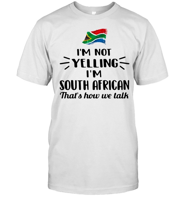 I’m not yelling I’m South African that’s how we talk shirt
