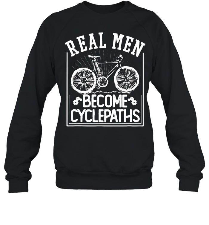 Real men become cycle paths shirt Unisex Sweatshirt