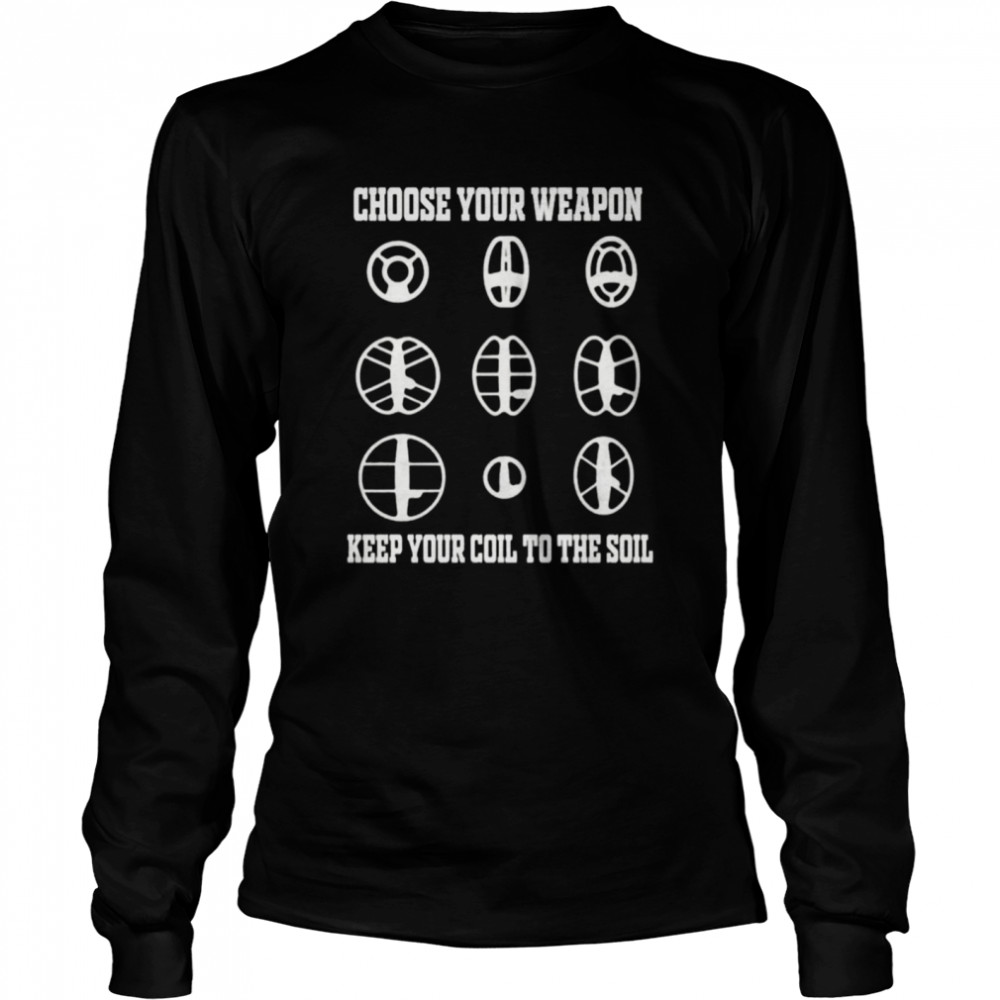 Choose your weapon and keep your coil to the soil shirt Long Sleeved T-shirt