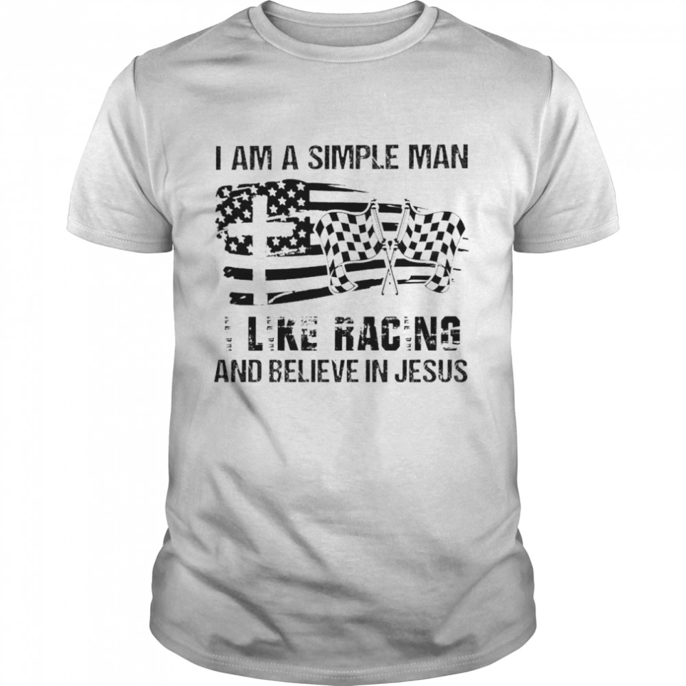 I am a simple man I like racing and believe in Jesus shirt