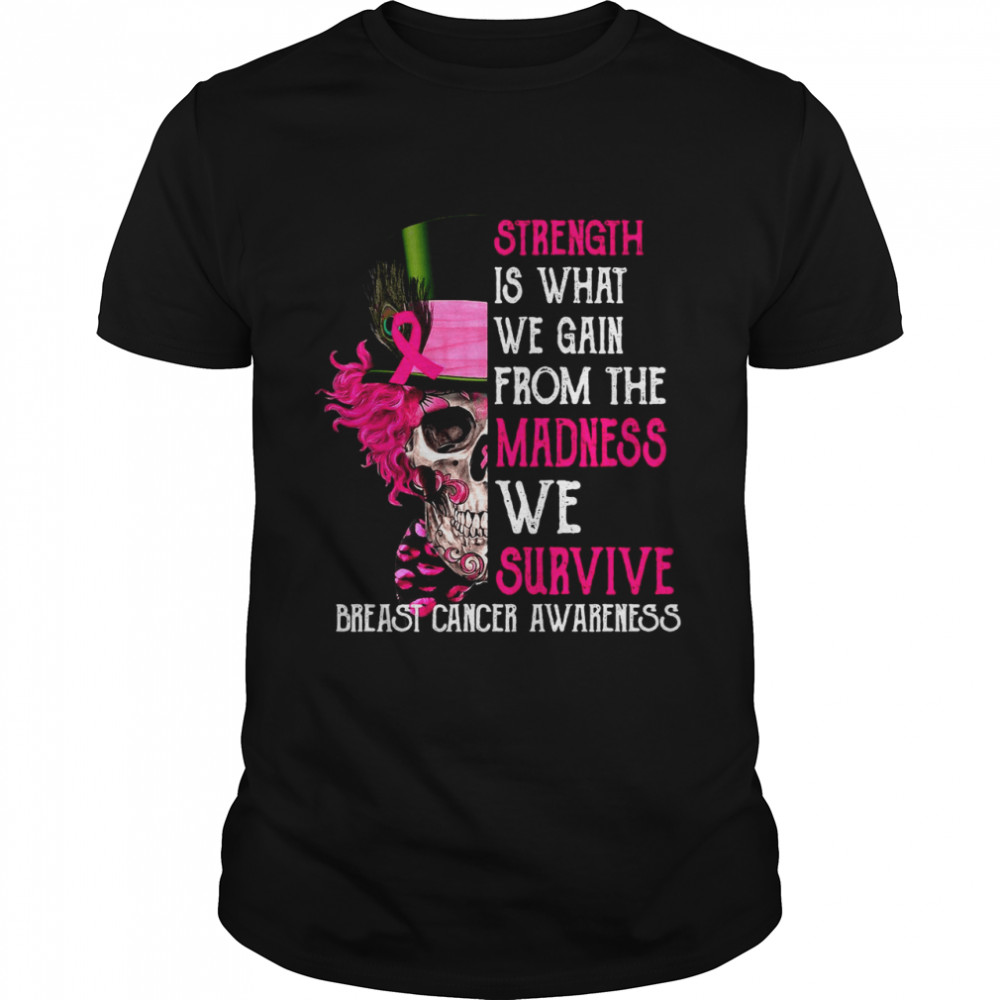 Skull Strength Is What We Gain From The Madness We Survive Breast Cancer Awareness T-shirt