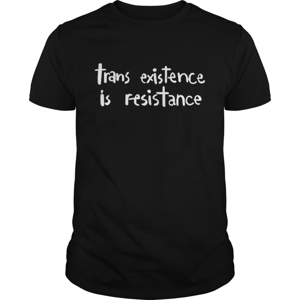 Trans Existence Is Resistance Shirt
