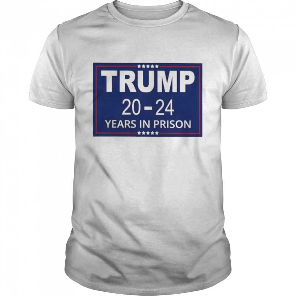 Trump 2024 years in prison shirt