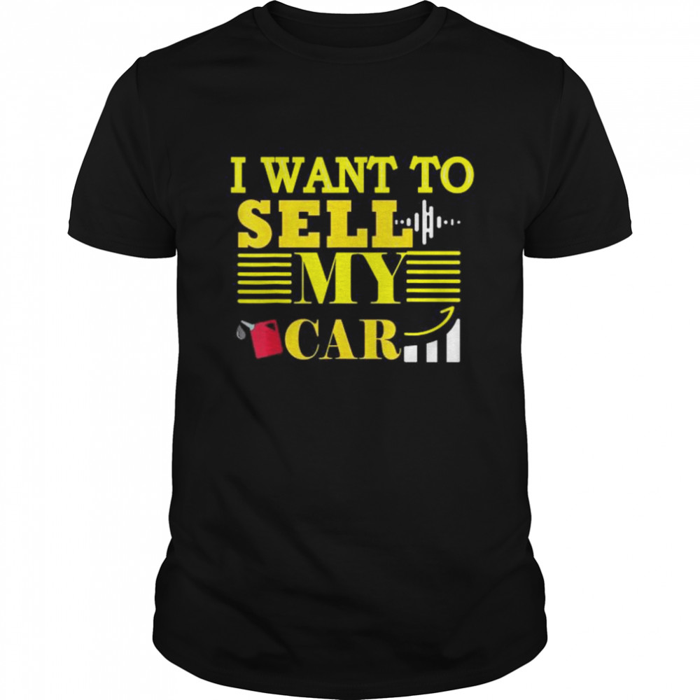 I Want To Sell My Car Car Gas Prices Are Going Up Faster T-Shirt