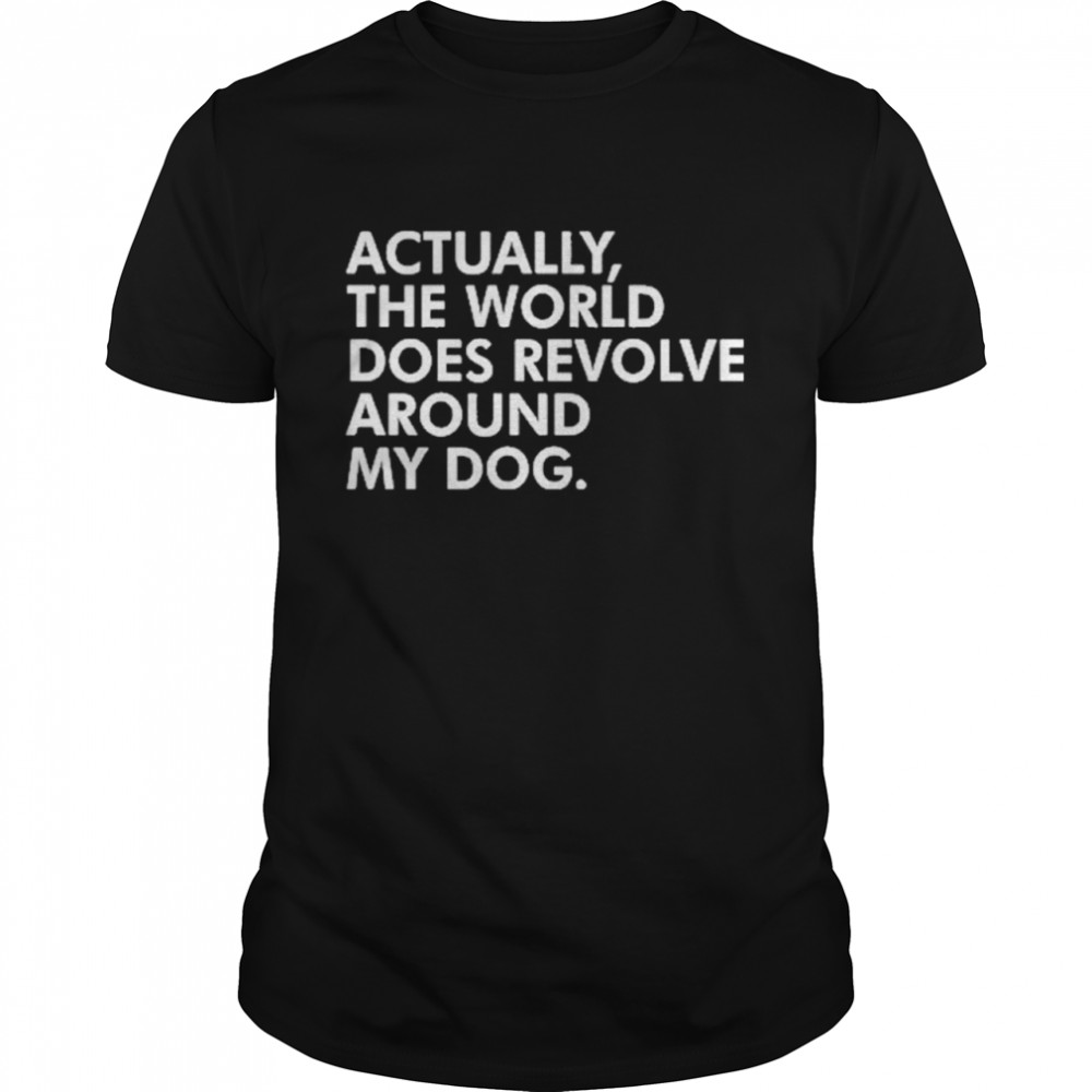 Actually The World Does Revolve My Dog shirt Classic Men's T-shirt