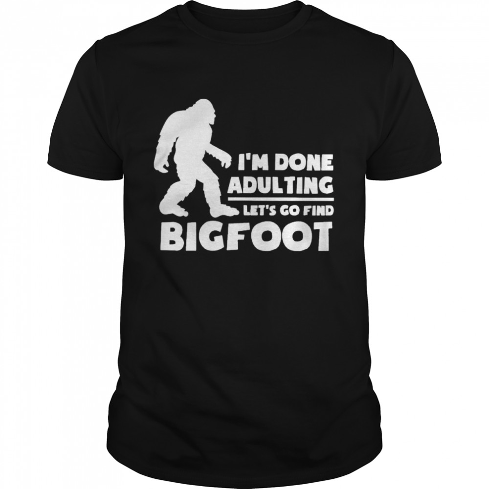 I’m done adulting let’s go find bigfoot shirt Classic Men's T-shirt
