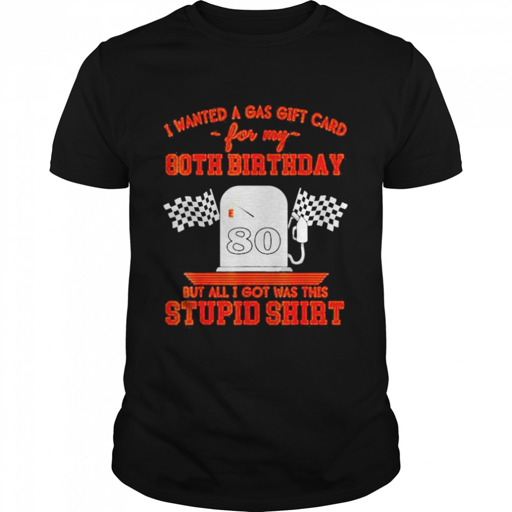 I wanted a gas gift card for my 80th birthday high gas prices shirt