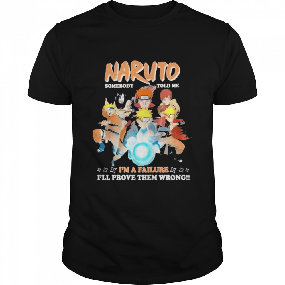 Naruto somebody told me ima failure ill prove them wrong shirt
