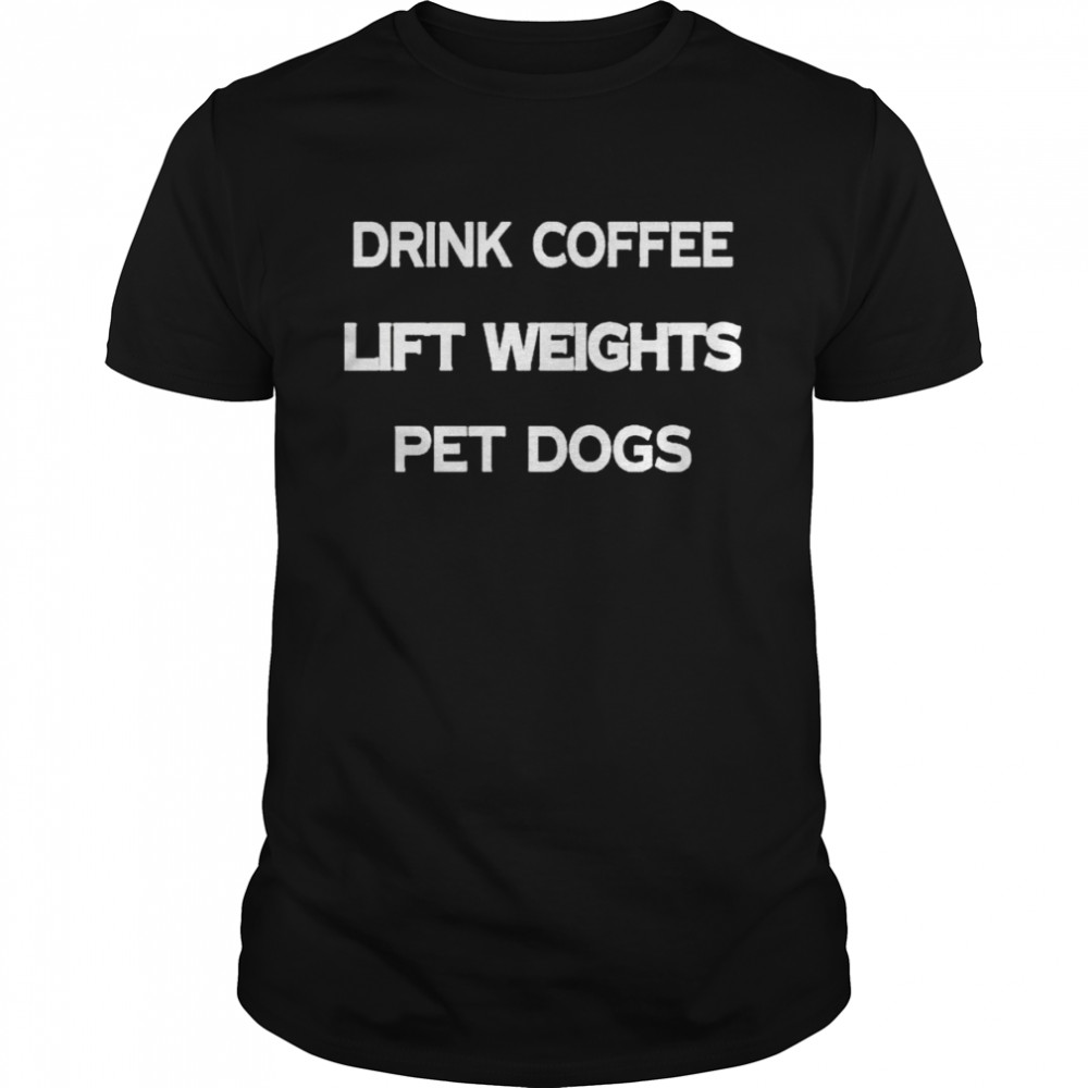 Drink coffee lift weights pet dogs shirt