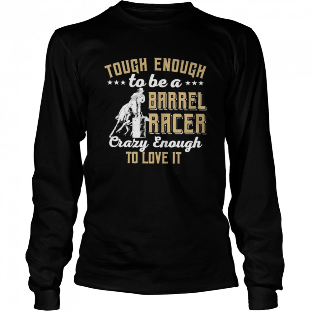 Barrel racing tough enough to be a barrel racer crazy enough to love it shirt Long Sleeved T-shirt