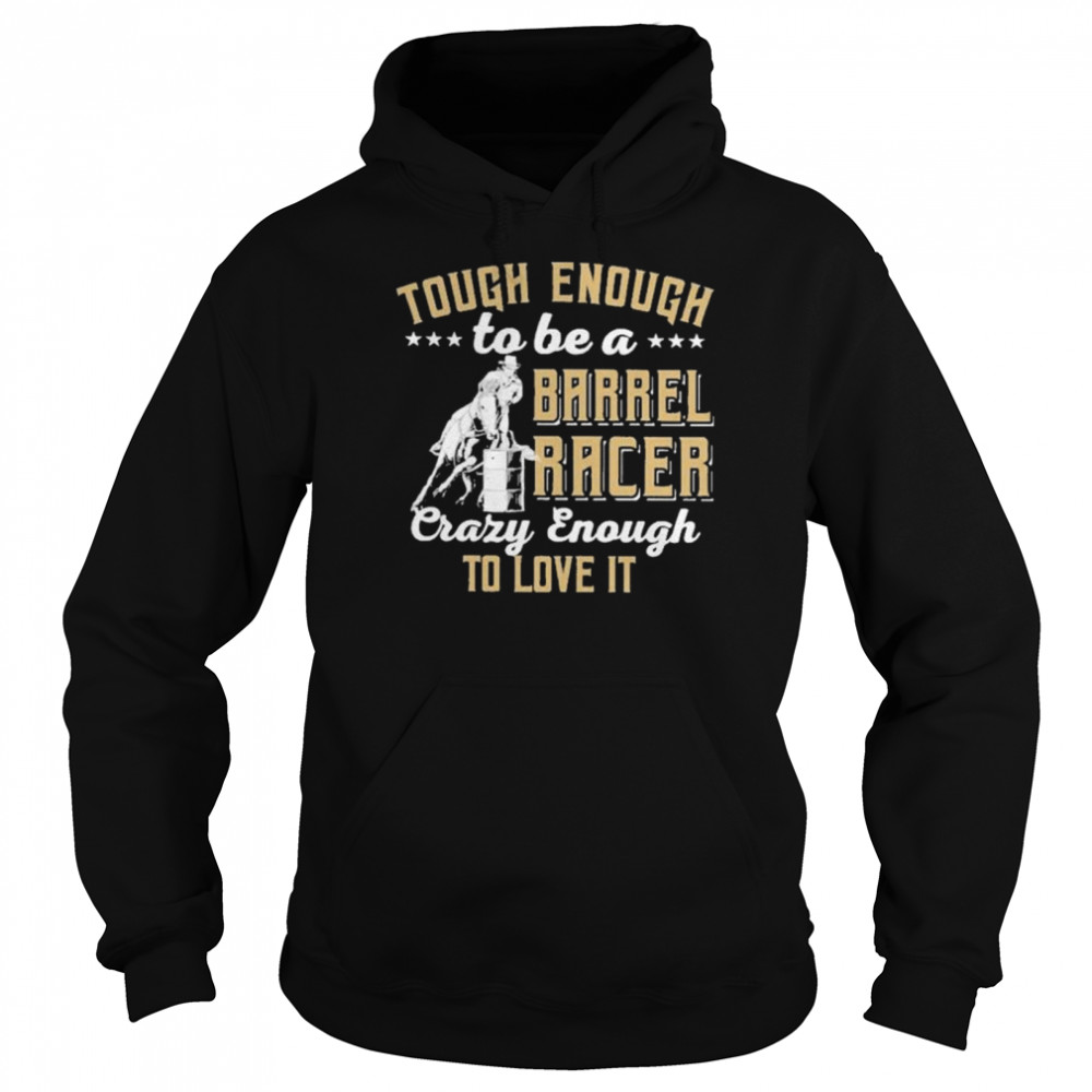 Barrel racing tough enough to be a barrel racer crazy enough to love it shirt Unisex Hoodie