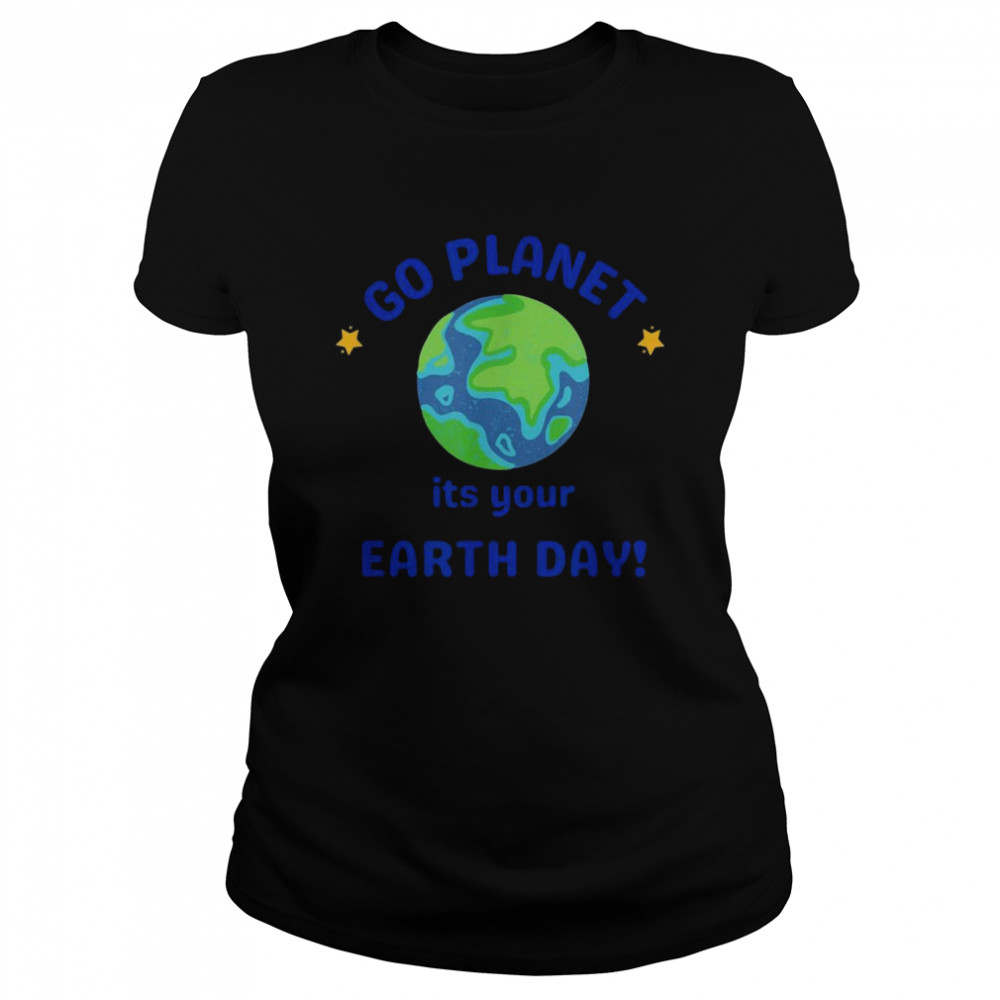 Go Planet Its your earth day Classic Women's T-shirt