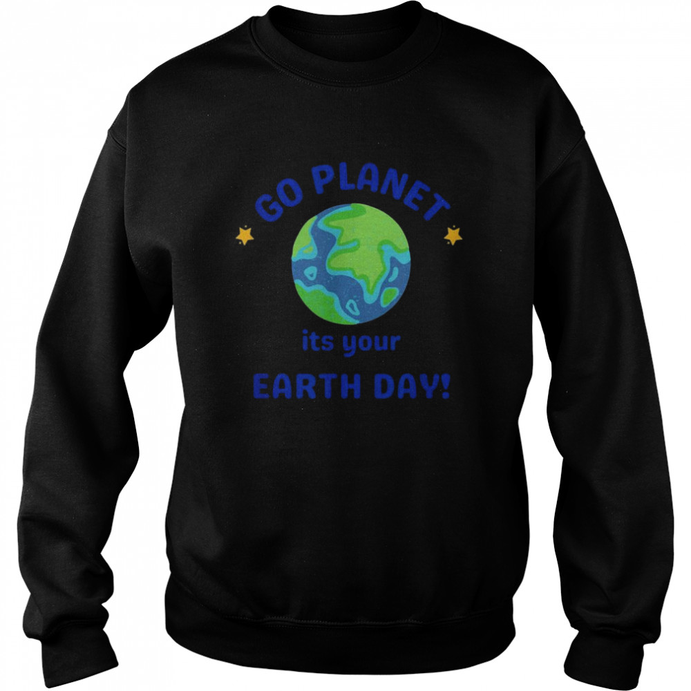 Go Planet Its your earth day Unisex Sweatshirt