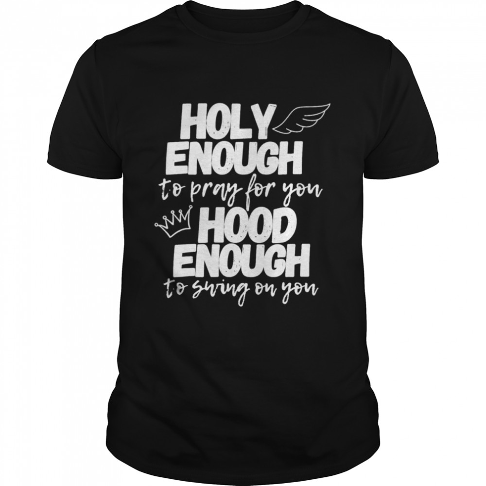 Holy enough to pray for you hood enough to swing on you shirt Classic Men's T-shirt