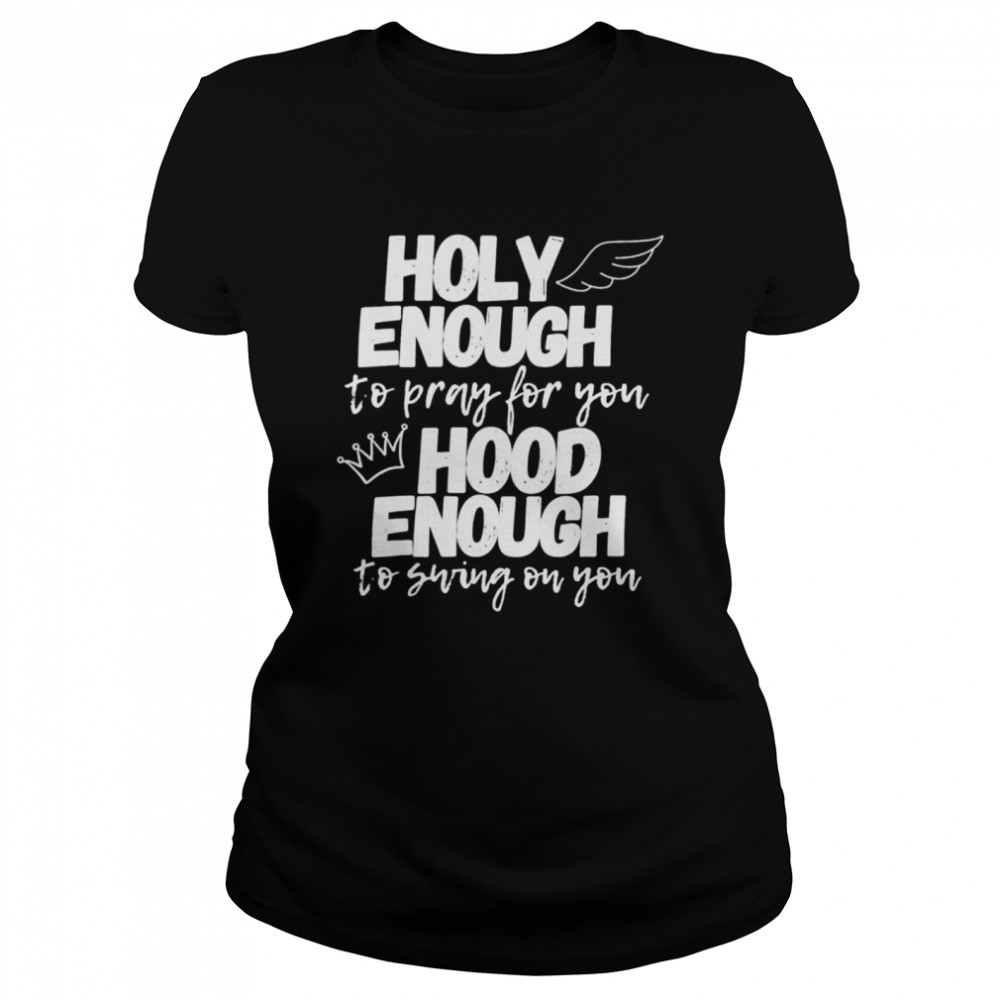 Holy enough to pray for you hood enough to swing on you shirt Classic Women's T-shirt
