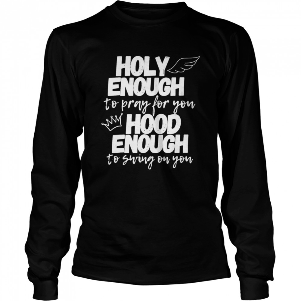 Holy enough to pray for you hood enough to swing on you shirt Long Sleeved T-shirt