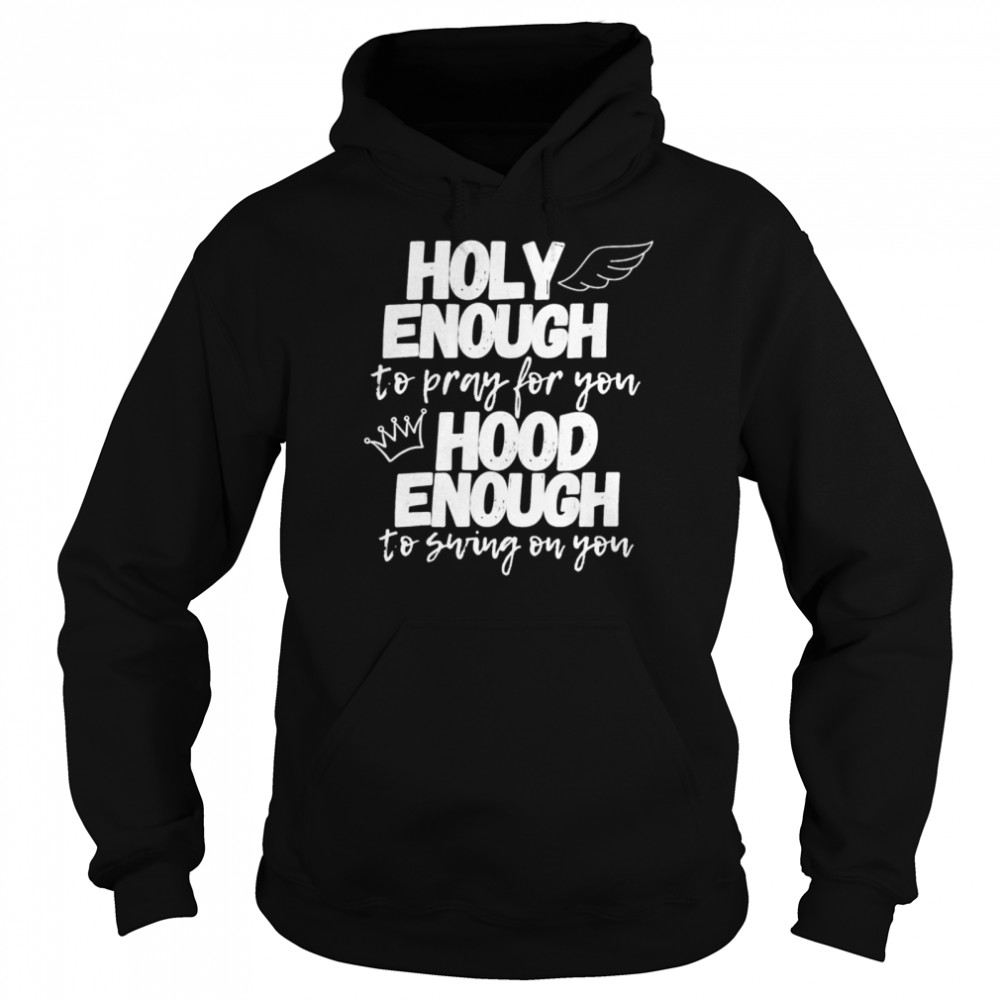 Holy enough to pray for you hood enough to swing on you shirt Unisex Hoodie