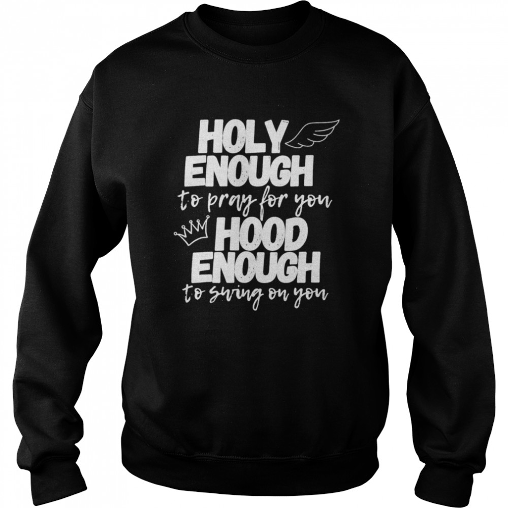 Holy enough to pray for you hood enough to swing on you shirt Unisex Sweatshirt
