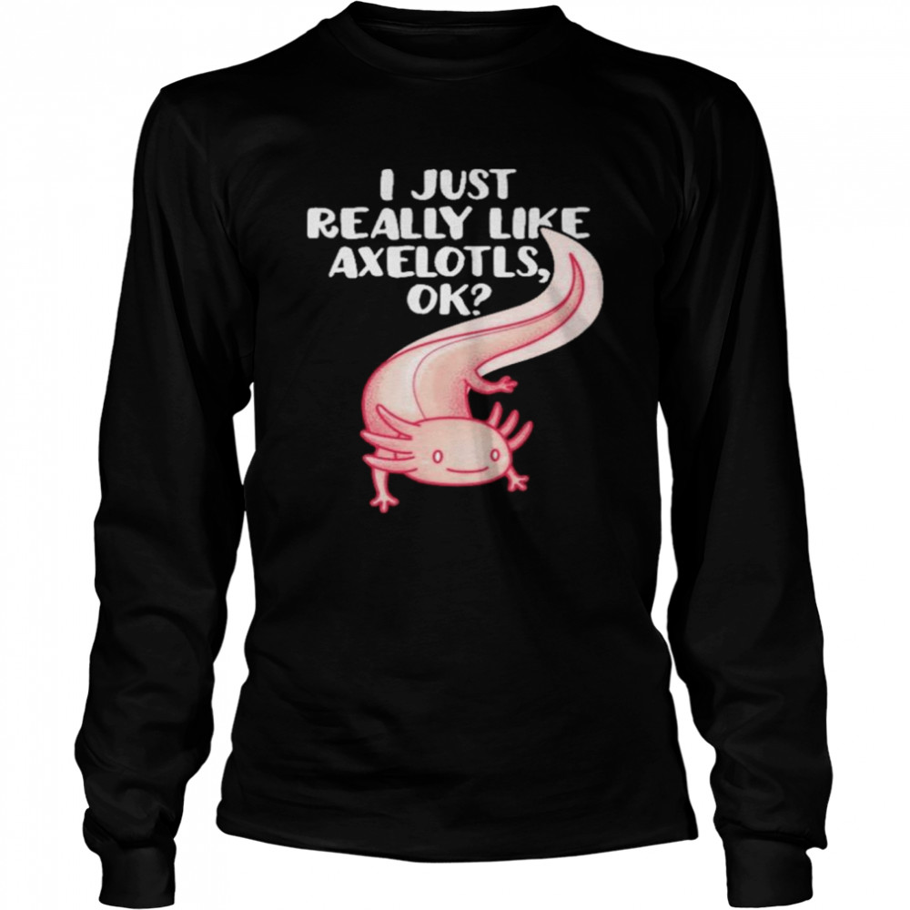 I just really like axolotls ok shirt Long Sleeved T-shirt