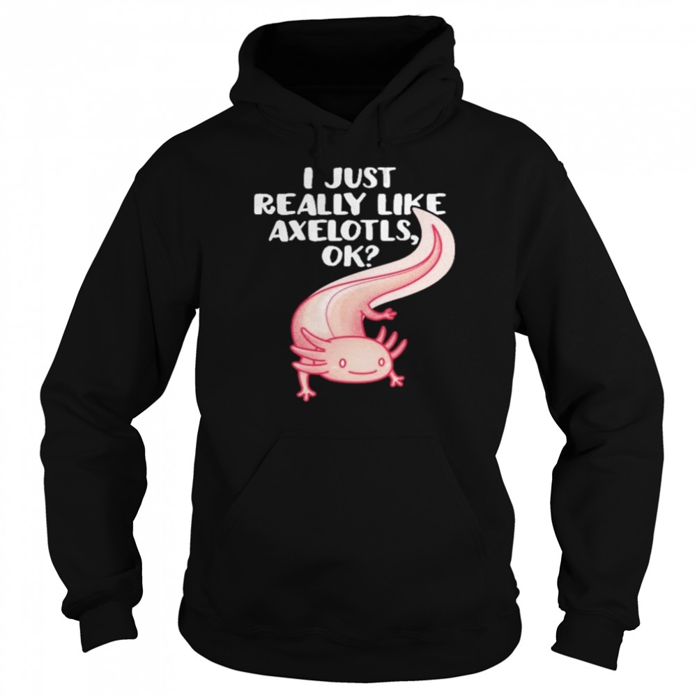 I just really like axolotls ok shirt Unisex Hoodie