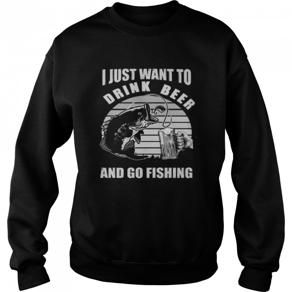 I just want you drink beer and go fishing vintage shirt Unisex Sweatshirt