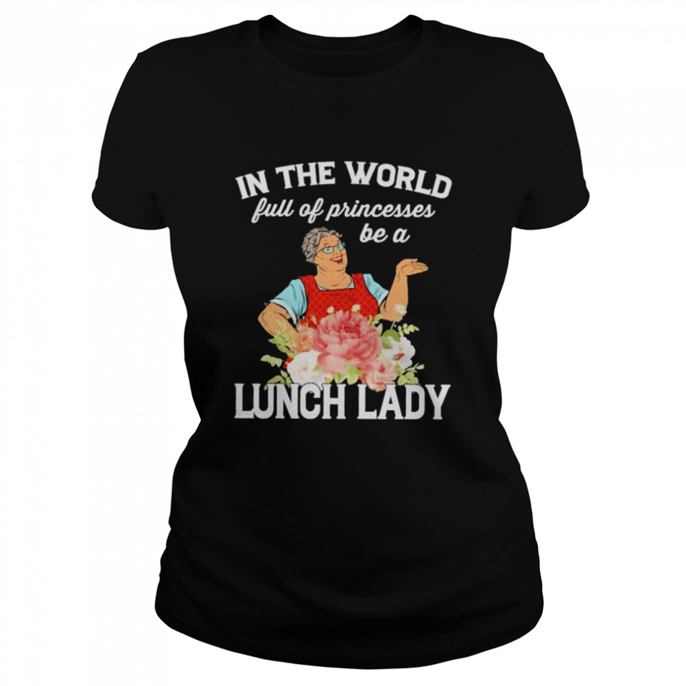 In the world full of princesses be a lunch lady shirt Classic Women's T-shirt