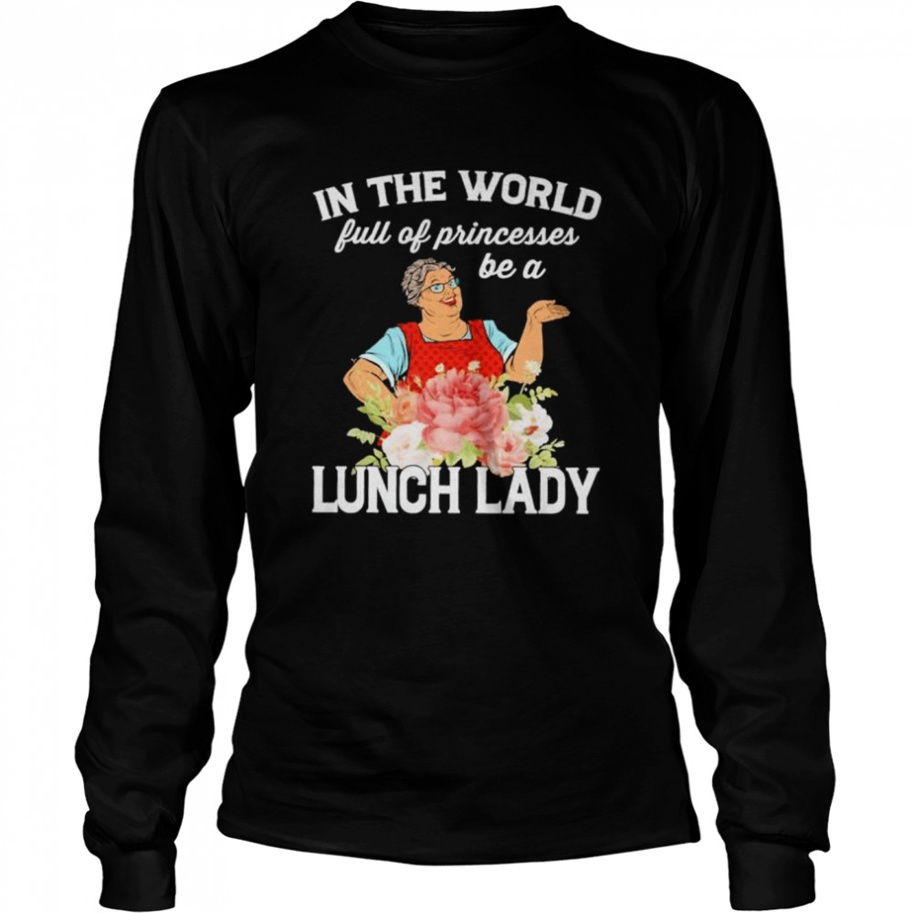 In the world full of princesses be a lunch lady shirt Long Sleeved T-shirt