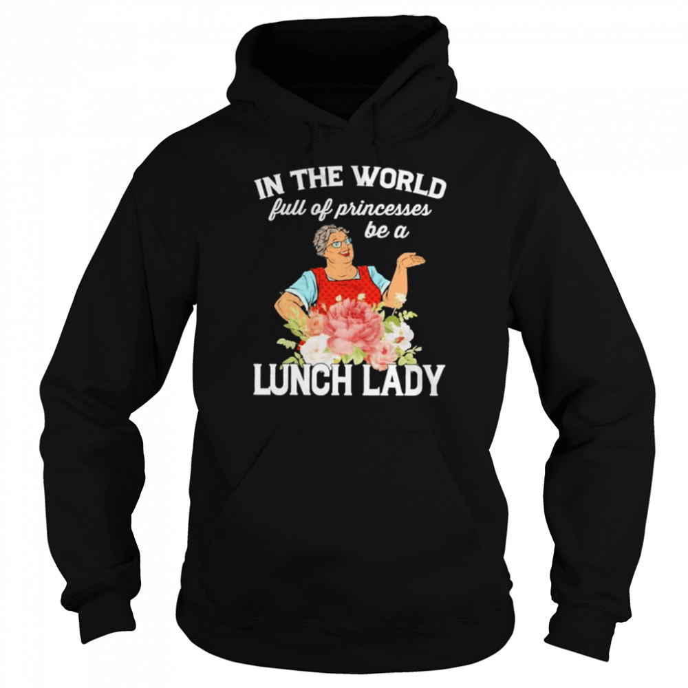 In the world full of princesses be a lunch lady shirt Unisex Hoodie