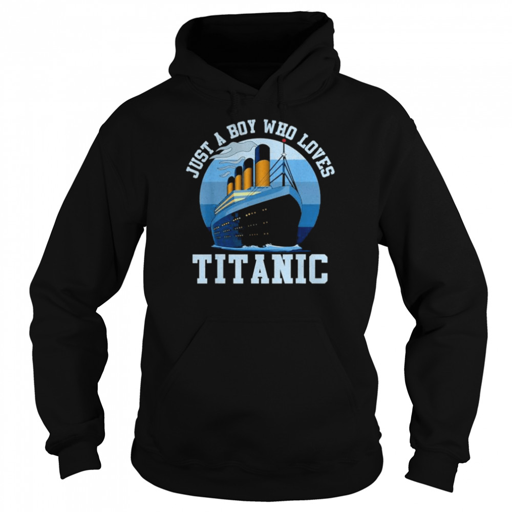 Ship just a boy who loves titanic boat titanic shirt Unisex Hoodie