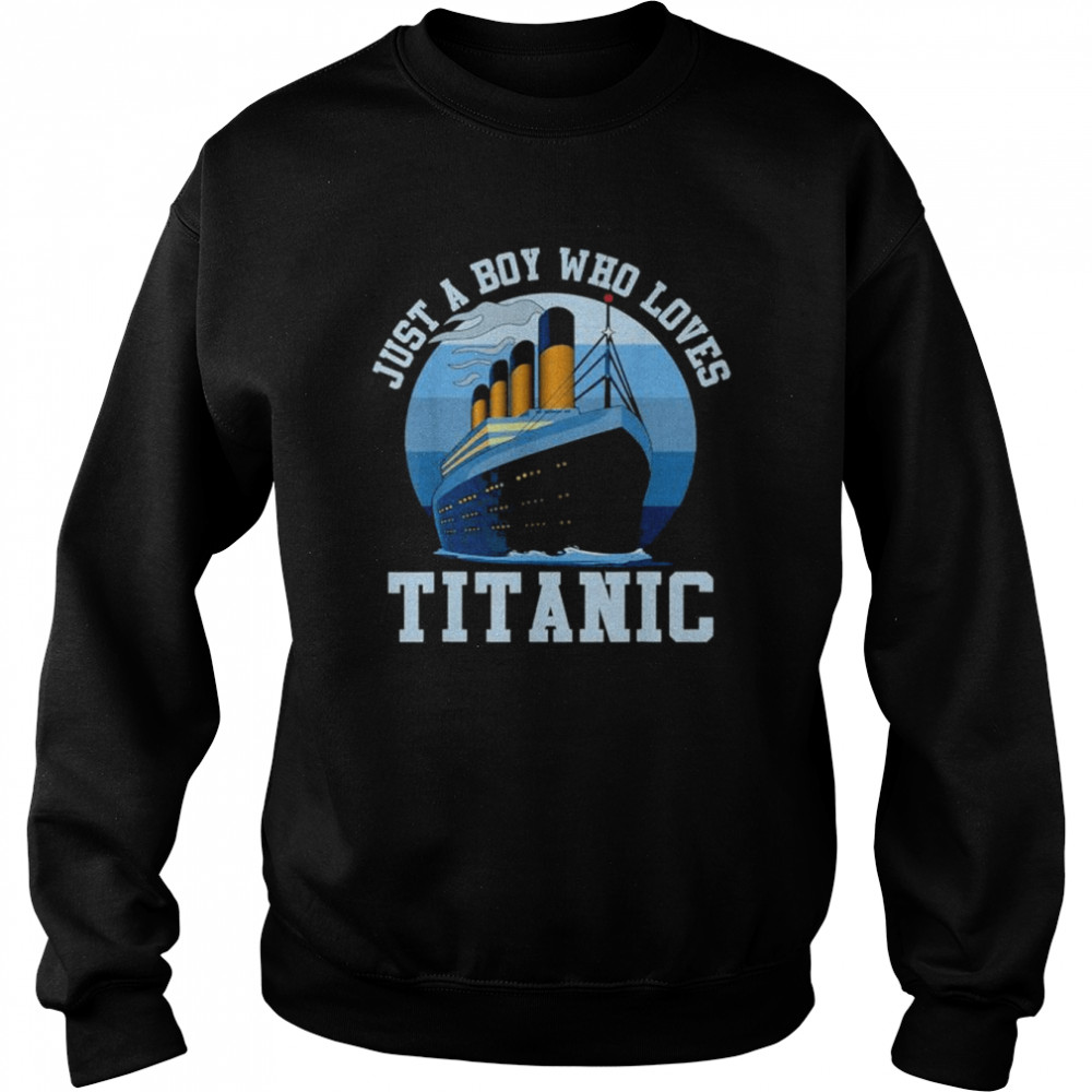 Ship just a boy who loves titanic boat titanic shirt Unisex Sweatshirt