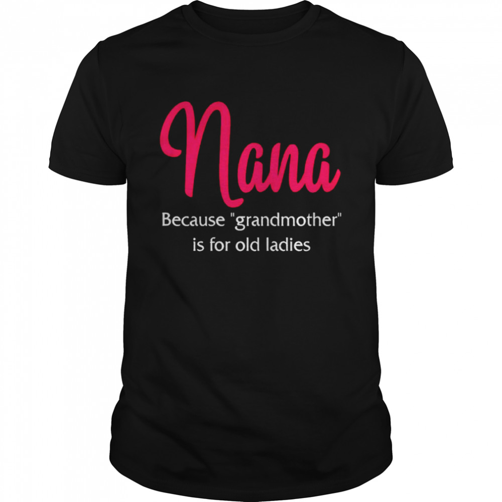 nana-because-grandmother-is-for-old-ladies-shirt-trend-t-shirt-store