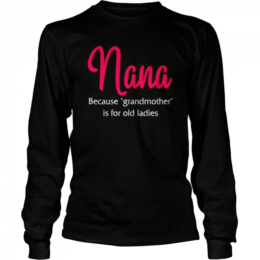 nana-because-grandmother-is-for-old-ladies-shirt-trend-t-shirt-store