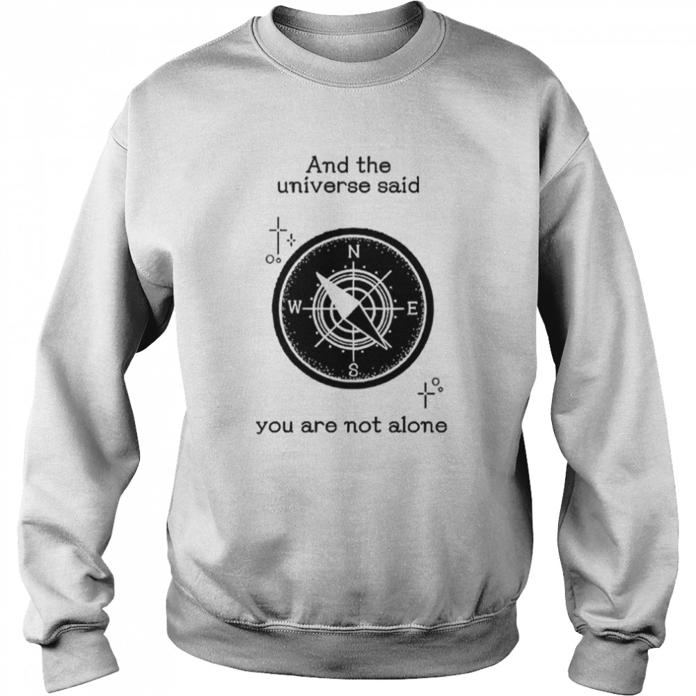 And The Universe Said You Are Not Alone shirt Unisex Sweatshirt