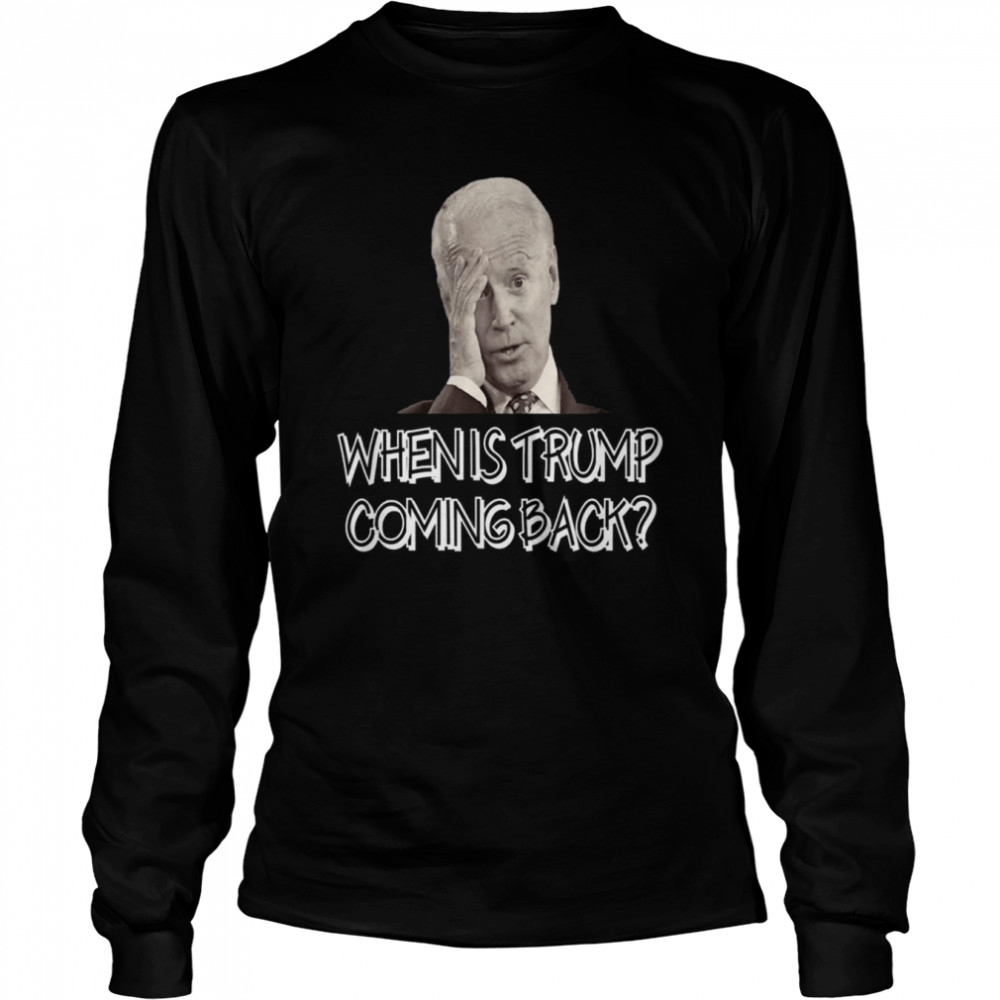 Anti joe biden quote when is Donald Trump coming back shirt Long Sleeved T-shirt