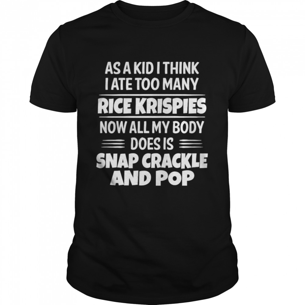 As A Kid I Think I Ate Too Many Rice Krispies Now All My Body Does Is Snap Crackle And Pop 2022 Classic Men's T-shirt