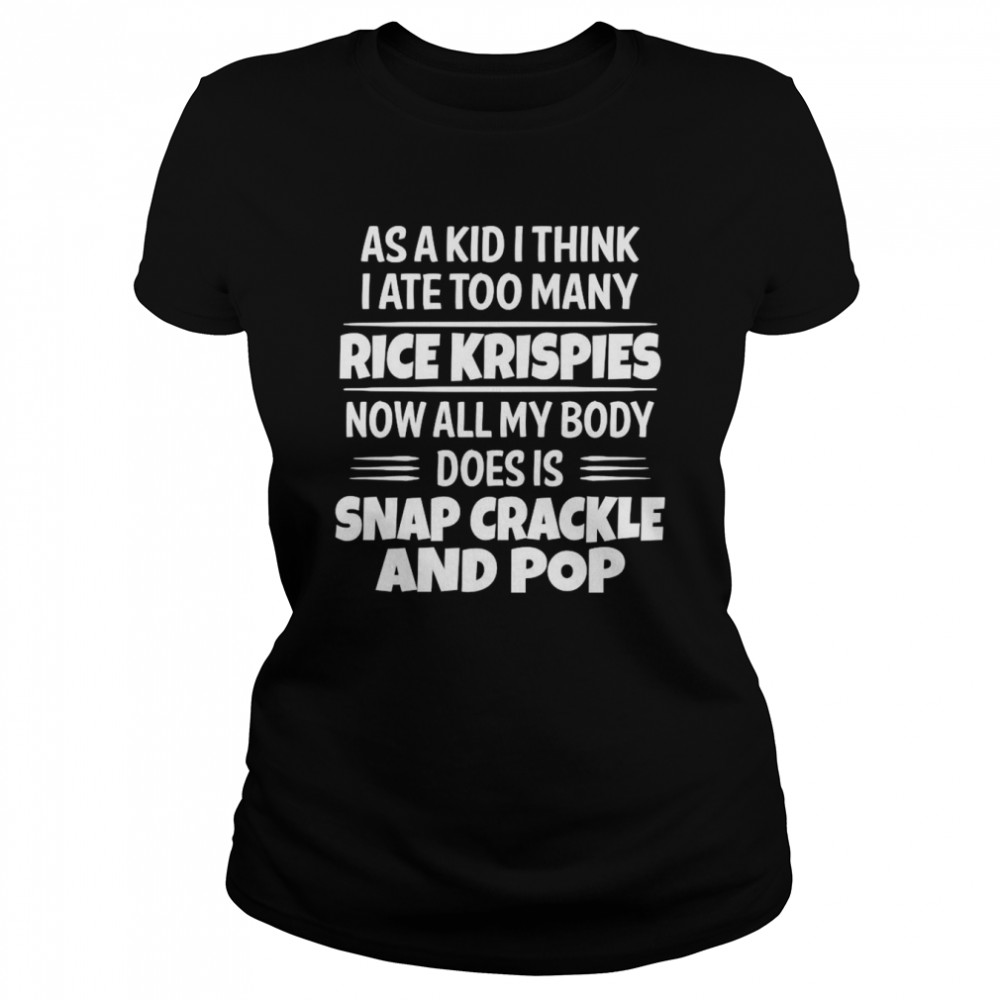 As A Kid I Think I Ate Too Many Rice Krispies Now All My Body Does Is Snap Crackle And Pop 2022 Classic Women's T-shirt