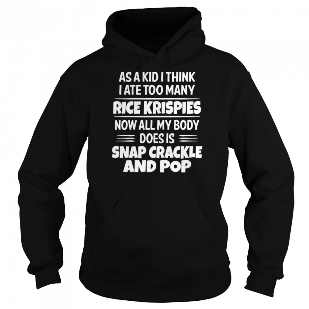 As A Kid I Think I Ate Too Many Rice Krispies Now All My Body Does Is Snap Crackle And Pop 2022 Unisex Hoodie