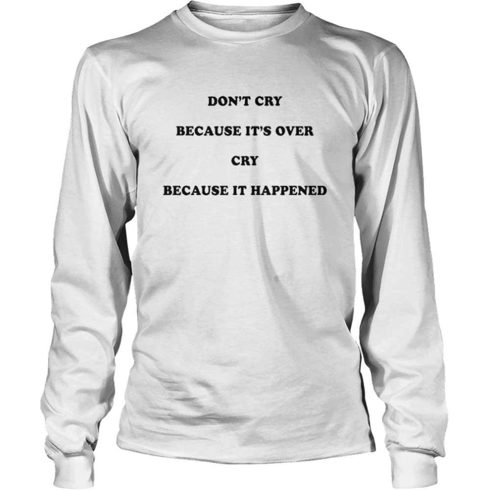 Don’t cry because it’s over cry because it happened shirt Long Sleeved T-shirt