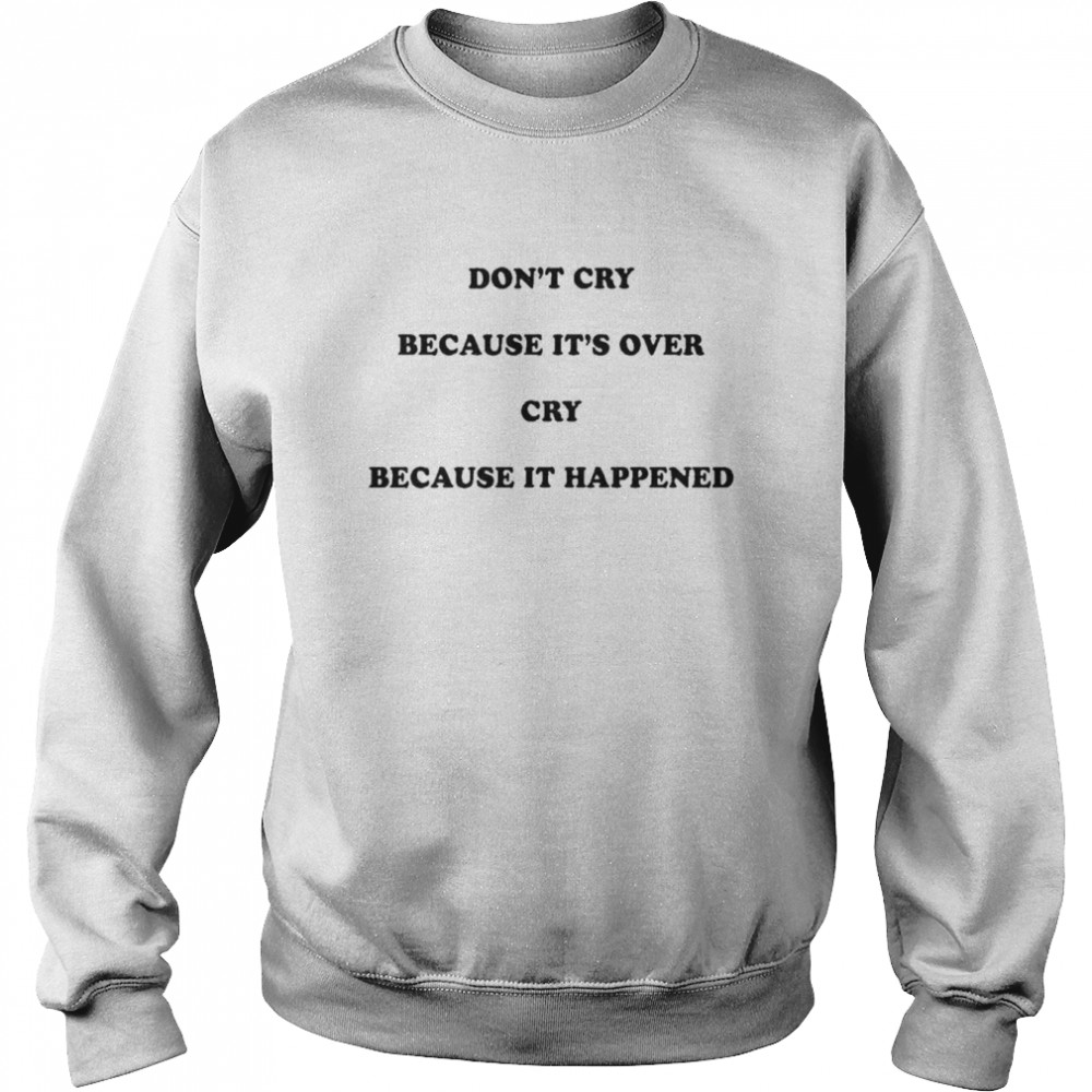 Don’t cry because it’s over cry because it happened shirt Unisex Sweatshirt