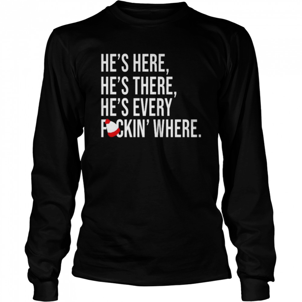 He’s here he’s there he’s every fuckin’ where shirt Long Sleeved T-shirt