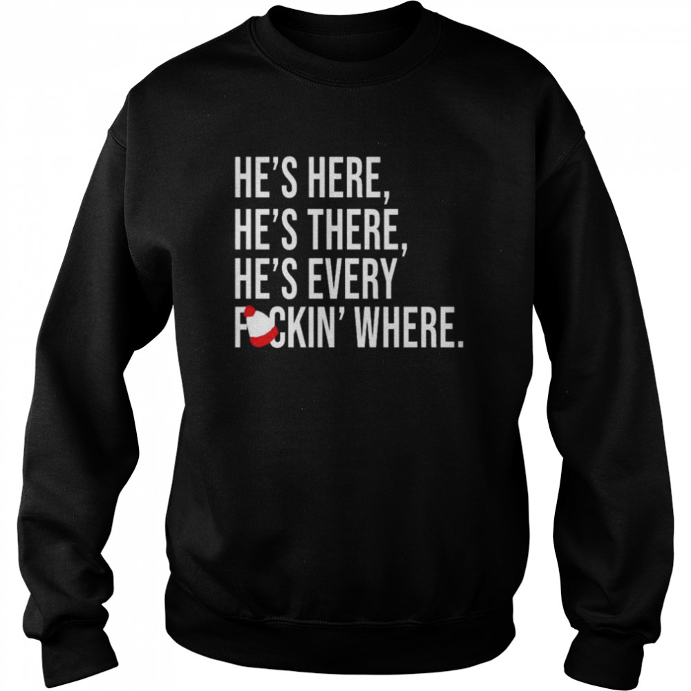 He’s here he’s there he’s every fuckin’ where shirt Unisex Sweatshirt