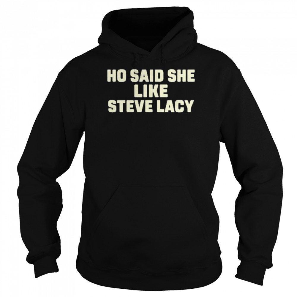 Ho said she like steve lacy shirt Unisex Hoodie