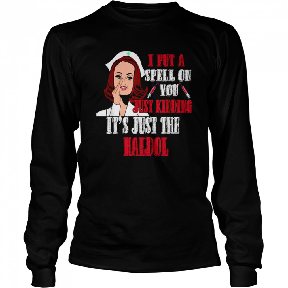 I Put A Spell On You Just Kiddings It Just The Haldol shirt Long Sleeved T-shirt