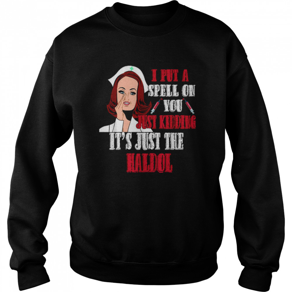 I Put A Spell On You Just Kiddings It Just The Haldol shirt Unisex Sweatshirt