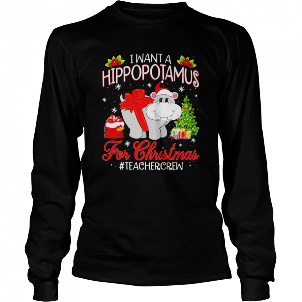 I want a Hippopotamus for Christmas #Teacher Crew shirt Long Sleeved T-shirt