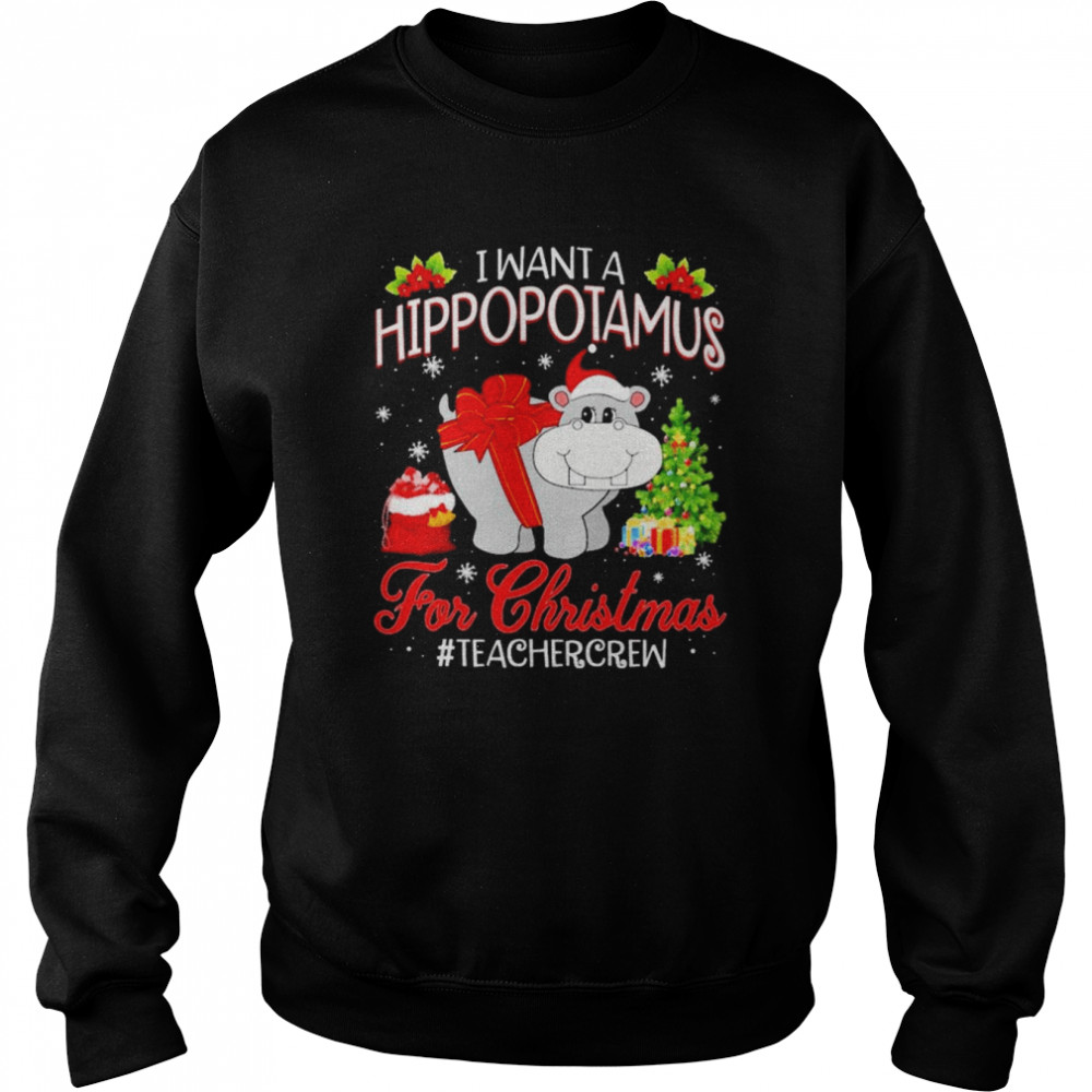 I want a Hippopotamus for Christmas #Teacher Crew shirt Unisex Sweatshirt