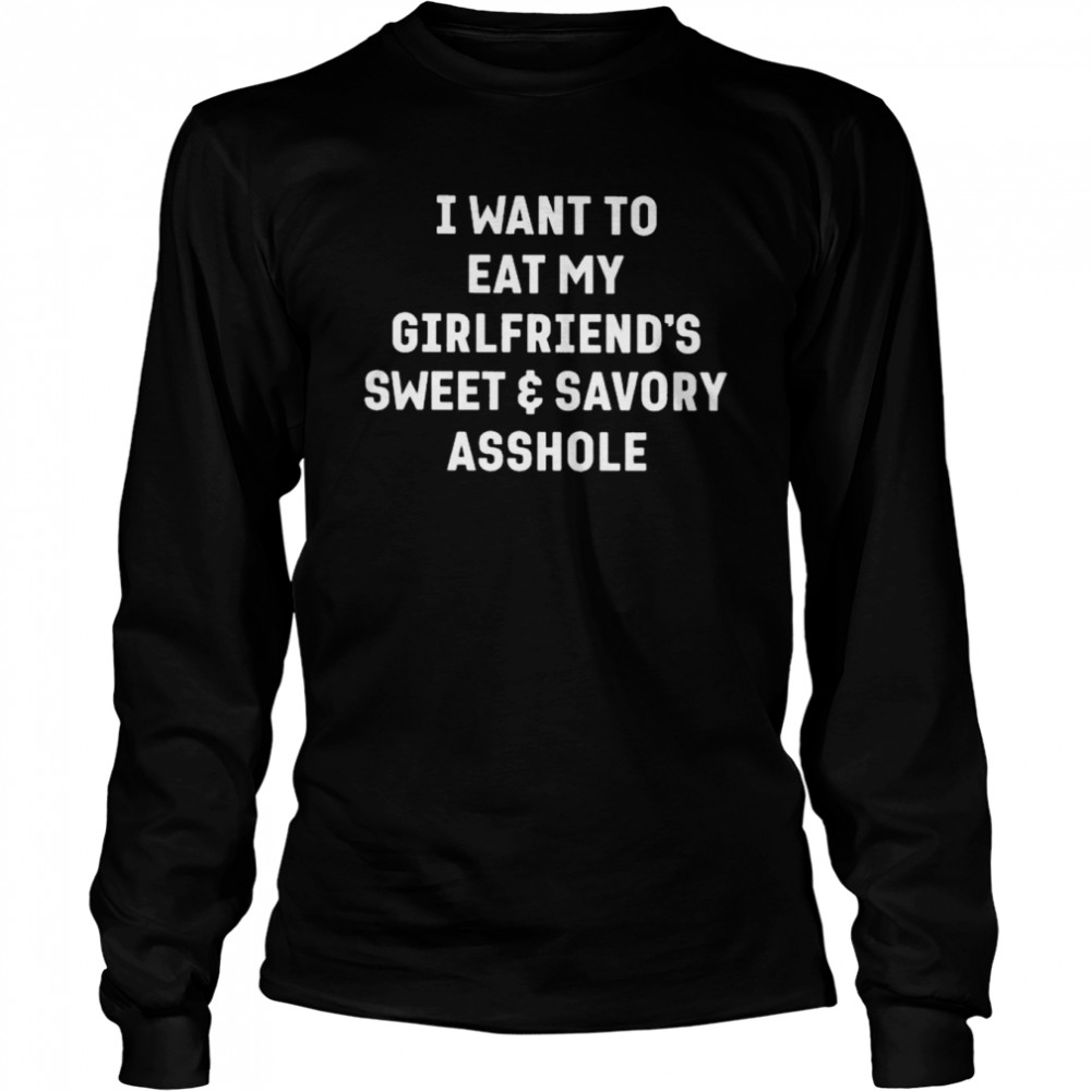 I want to eat my girlfriend’s sweet and savory asshole shirt Long Sleeved T-shirt