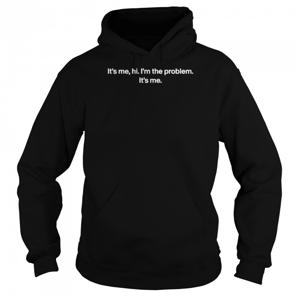 It’s me hi I’m the problem it’s me shirt Unisex Hoodie